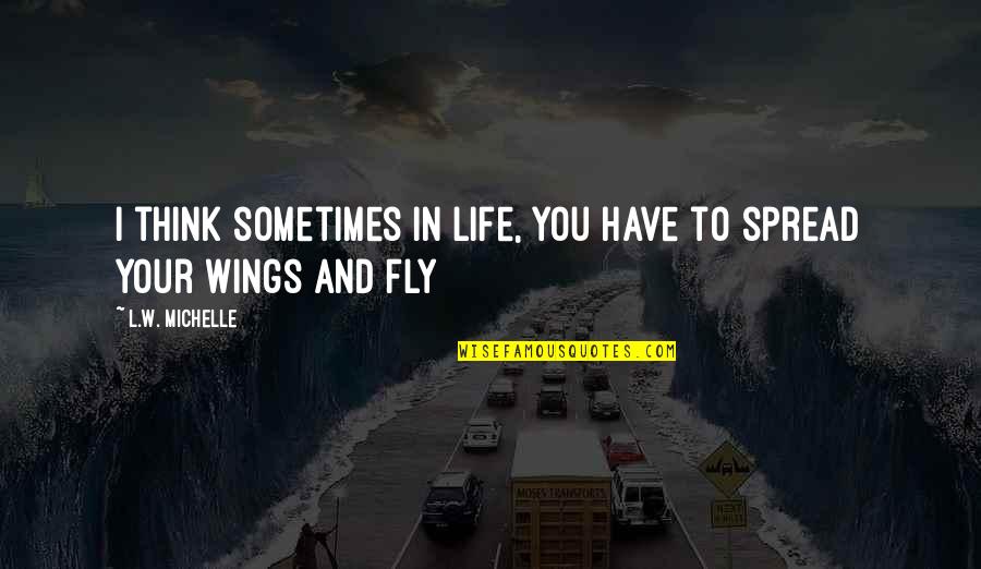 Fly In Life Quotes By L.W. Michelle: I think sometimes in life, you have to Fly In Life Quotes By L.W. Michelle: I think sometimes in life, you have to