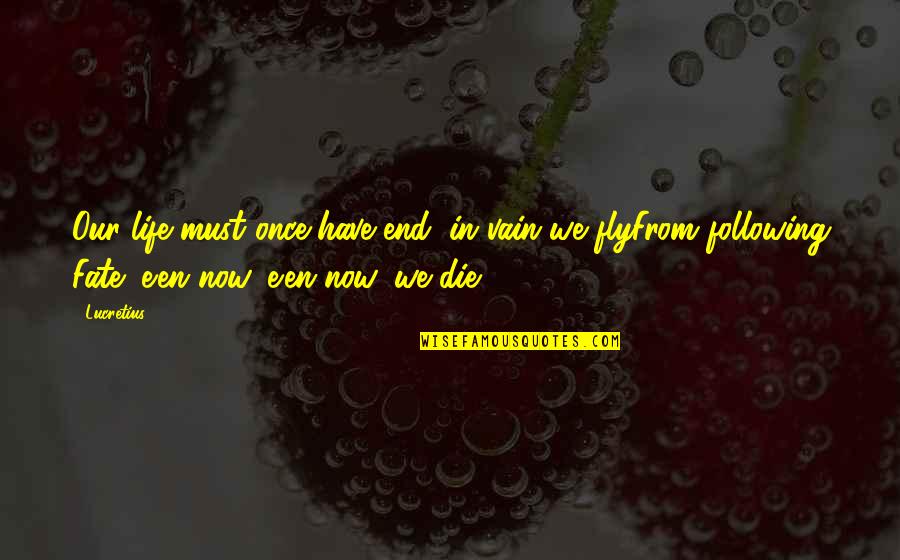 Fly In Life Quotes By Lucretius: Our life must once have end; in vain Fly In Life Quotes By Lucretius: Our life must once have end; in vain