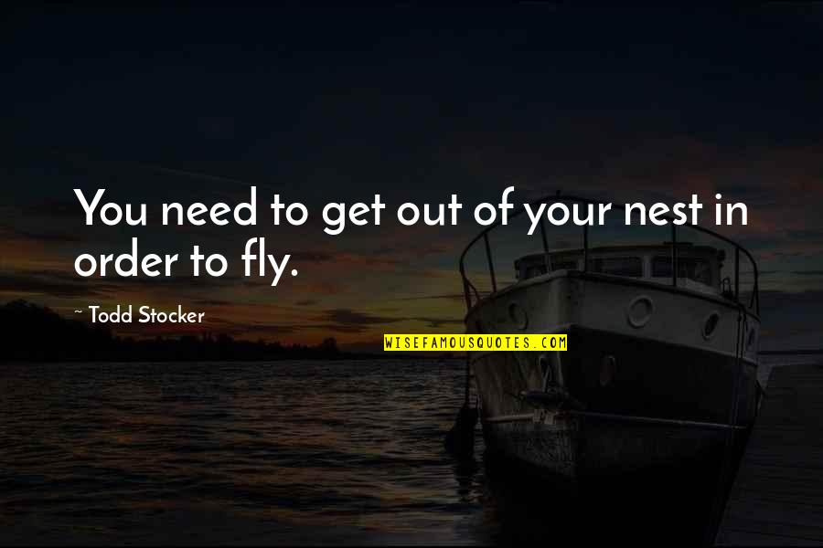 Fly In Life Quotes By Todd Stocker: You need to get out of your nest Fly In Life Quotes By Todd Stocker: You need to get out of your nest