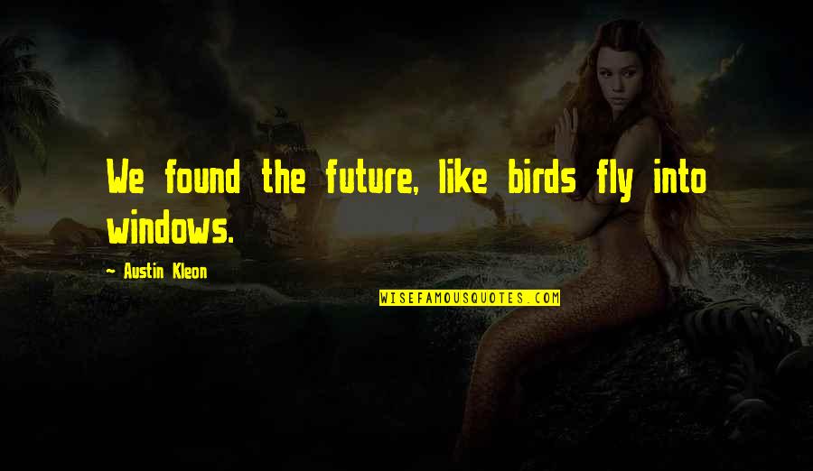 Fly Like A Bird Quotes By Austin Kleon: We found the future, like birds fly into