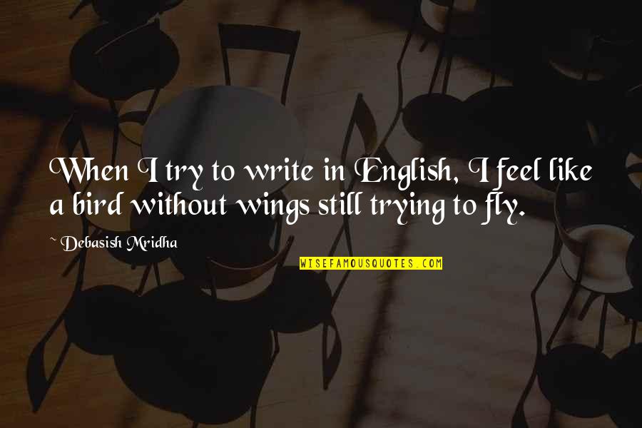 Fly Like A Bird Quotes By Debasish Mridha: When I try to write in English, I