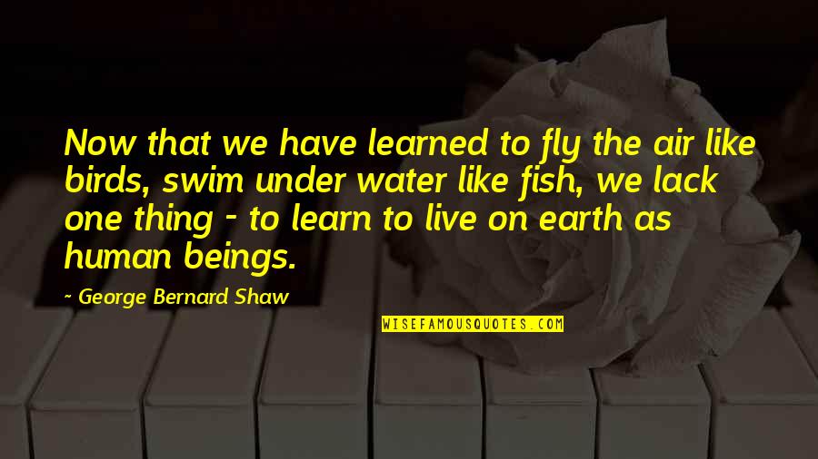 Fly Like A Bird Quotes By George Bernard Shaw: Now that we have learned to fly the