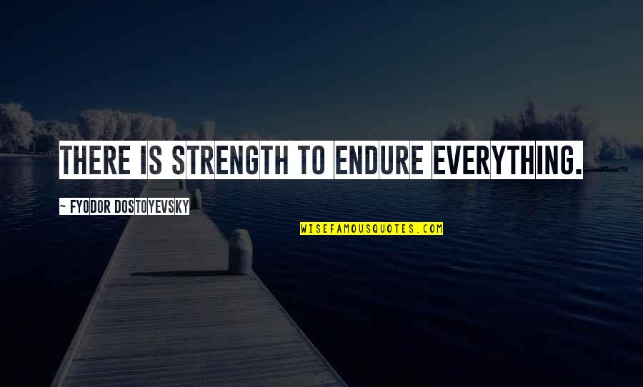 Fly Like A Free Bird Quotes By Fyodor Dostoyevsky: There is strength to endure everything. Fly Like A Free Bird Quotes By Fyodor Dostoyevsky: There is strength to endure everything.