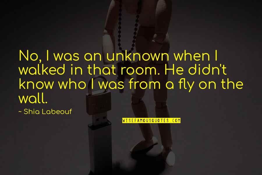 Fly On The Wall Quotes By Shia Labeouf: No, I was an unknown when I walked Fly On The Wall Quotes By Shia Labeouf: No, I was an unknown when I walked