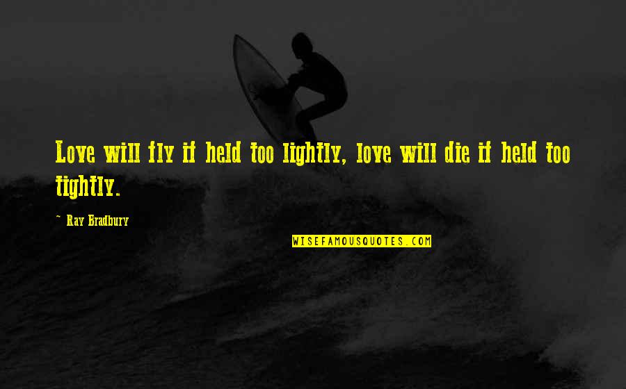 Fly Or Die Quotes By Ray Bradbury: Love will fly if held too lightly, love