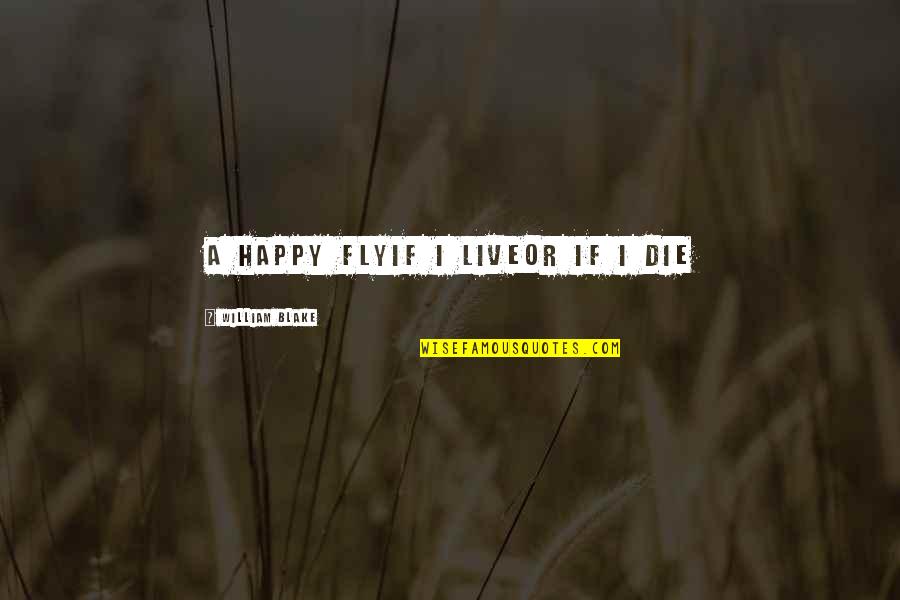 Fly Or Die Quotes By William Blake: A happy flyIf I liveOr if I die Fly Or Die Quotes By William Blake: A happy flyIf I liveOr if I die