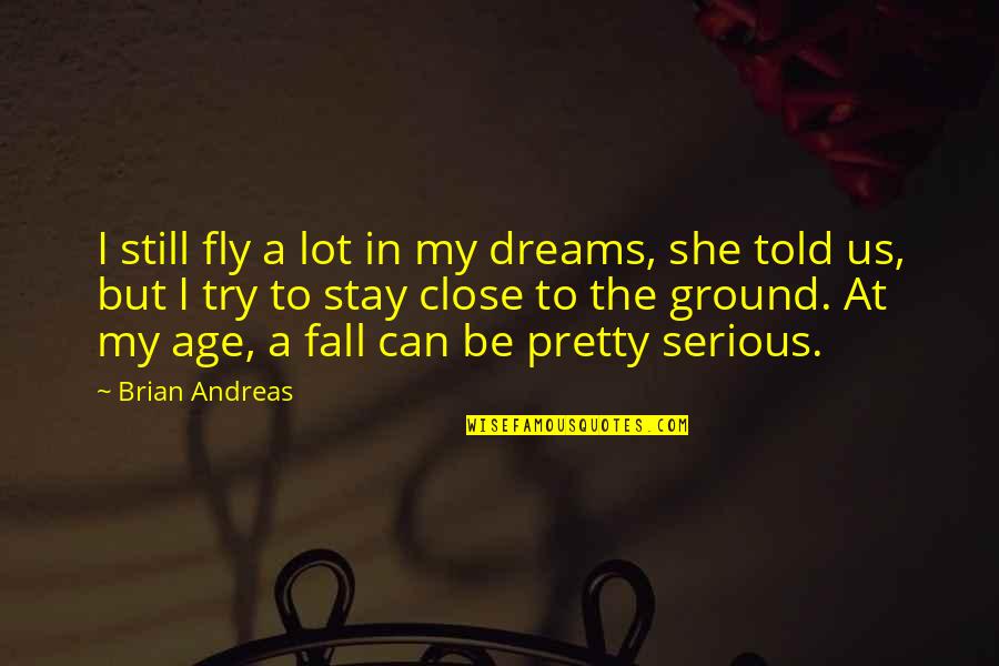 Fly Or Fall Quotes By Brian Andreas: I still fly a lot in my dreams, Fly Or Fall Quotes By Brian Andreas: I still fly a lot in my dreams,