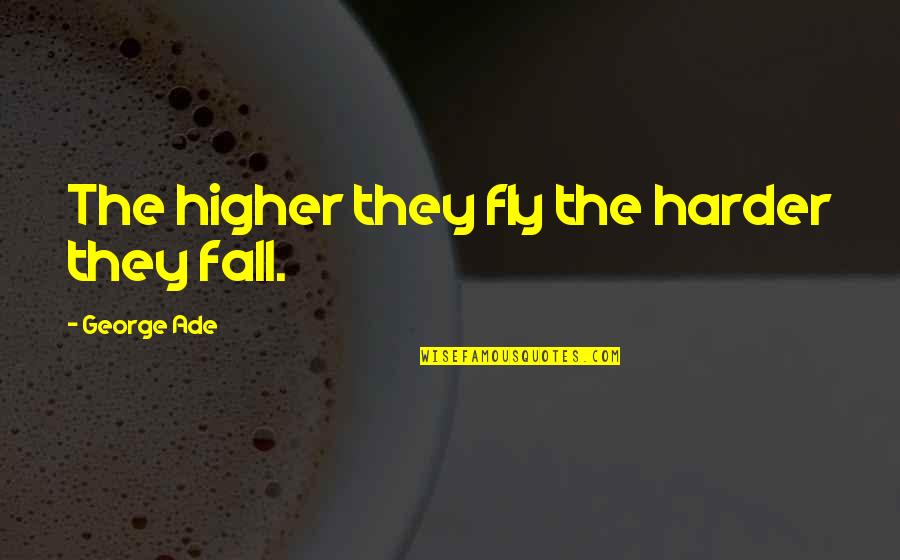 Fly Or Fall Quotes By George Ade: The higher they fly the harder they fall. Fly Or Fall Quotes By George Ade: The higher they fly the harder they fall.