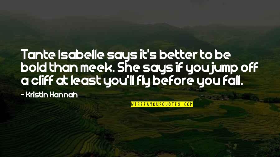 Fly Or Fall Quotes By Kristin Hannah: Tante Isabelle says it's better to be bold Fly Or Fall Quotes By Kristin Hannah: Tante Isabelle says it's better to be bold