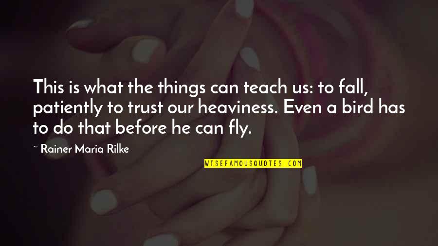 Fly Or Fall Quotes By Rainer Maria Rilke: This is what the things can teach us: Fly Or Fall Quotes By Rainer Maria Rilke: This is what the things can teach us:
