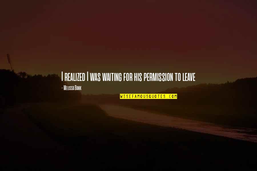 Fly Screen Door Quotes By Melissa Bank: I realized I was waiting for his permission