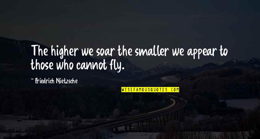 Fly Soar Quotes By Friedrich Nietzsche: The higher we soar the smaller we appear Fly Soar Quotes By Friedrich Nietzsche: The higher we soar the smaller we appear