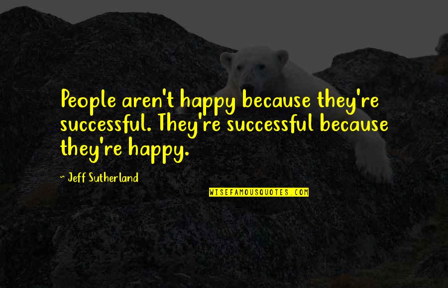 Fly Trap Quotes By Jeff Sutherland: People aren't happy because they're successful. They're successful