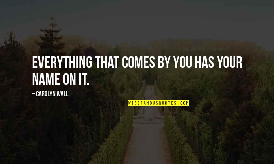 Fly Whiskey Quotes By Carolyn Wall: Everything that comes by you has your name Fly Whiskey Quotes By Carolyn Wall: Everything that comes by you has your name