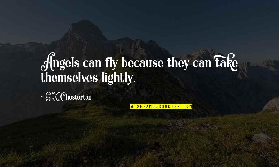 Fly With The Angels Quotes By G.K. Chesterton: Angels can fly because they can take themselves Fly With The Angels Quotes By G.K. Chesterton: Angels can fly because they can take themselves