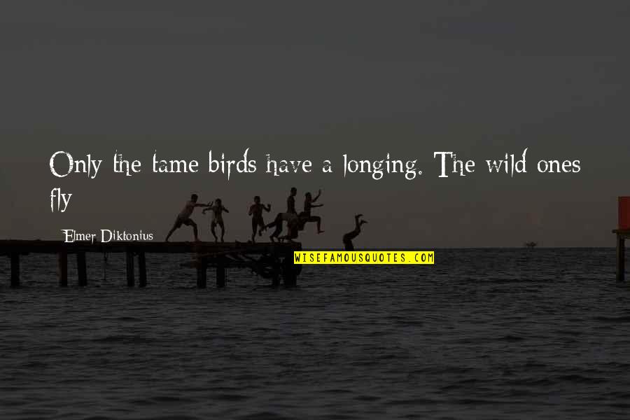 Fly With The Birds Quotes By Elmer Diktonius: Only the tame birds have a longing. The
