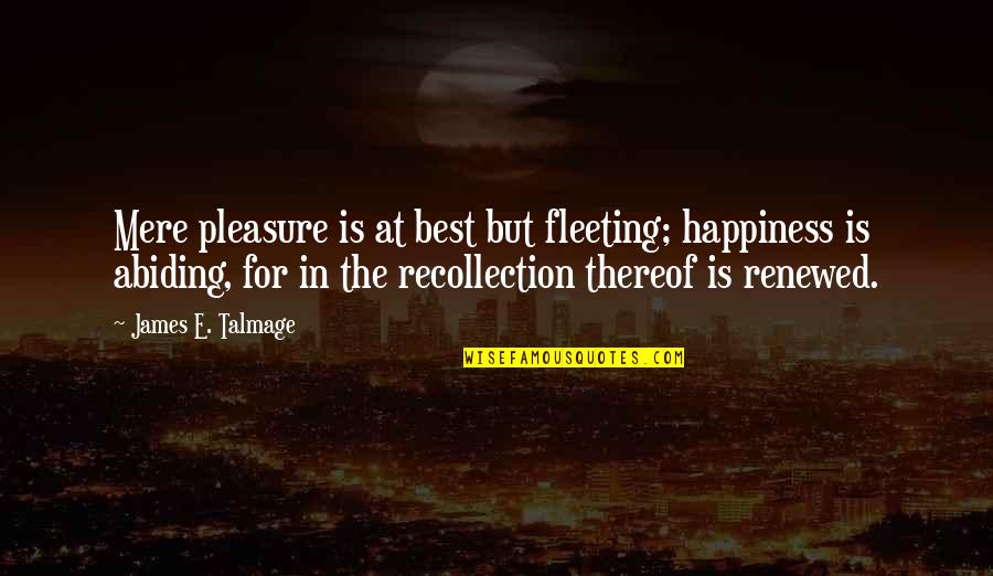 Fly4less Tickets Quotes By James E. Talmage: Mere pleasure is at best but fleeting; happiness Fly4less Tickets Quotes By James E. Talmage: Mere pleasure is at best but fleeting; happiness