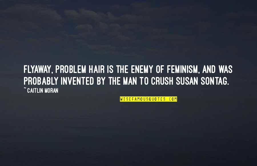 Flyaway Quotes By Caitlin Moran: Flyaway, problem hair is the enemy of feminism,