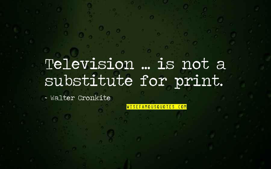 Flyaway Quotes By Walter Cronkite: Television ... is not a substitute for print.