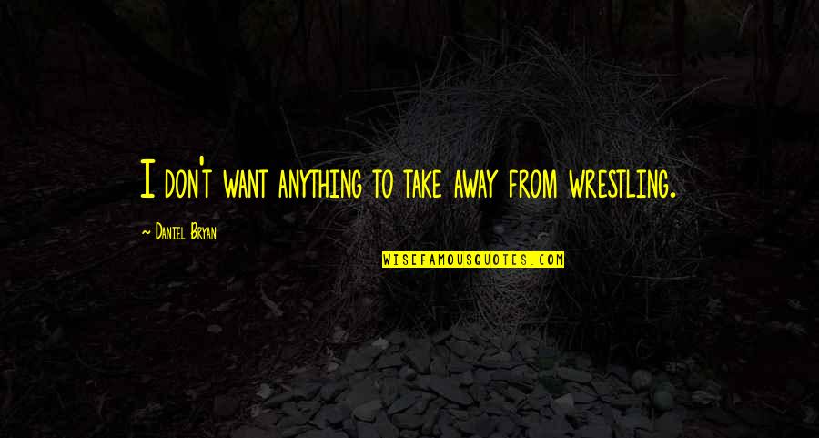 Flyboy Tarantino Quotes By Daniel Bryan: I don't want anything to take away from Flyboy Tarantino Quotes By Daniel Bryan: I don't want anything to take away from