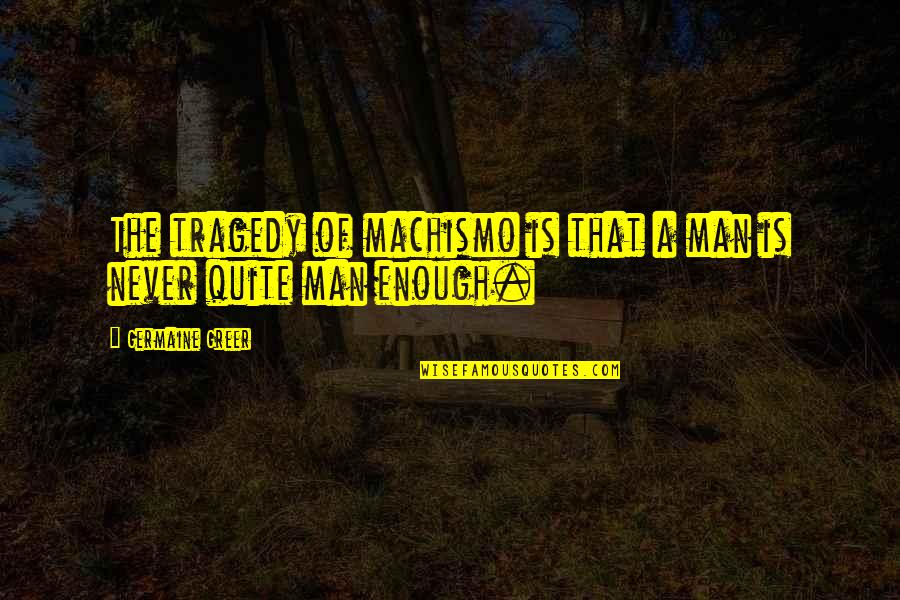 Flyboy Tarantino Quotes By Germaine Greer: The tragedy of machismo is that a man Flyboy Tarantino Quotes By Germaine Greer: The tragedy of machismo is that a man