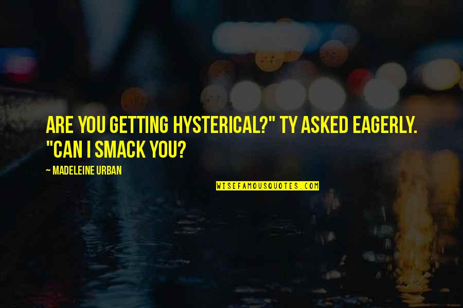 Flycatcher Song Quotes By Madeleine Urban: Are you getting hysterical?" Ty asked eagerly. "Can