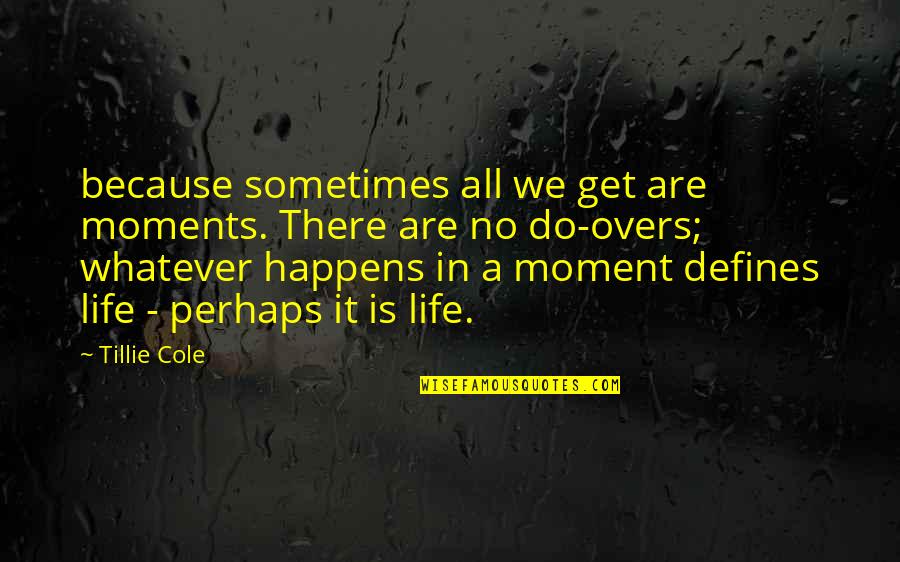 Flycatcher Song Quotes By Tillie Cole: because sometimes all we get are moments. There