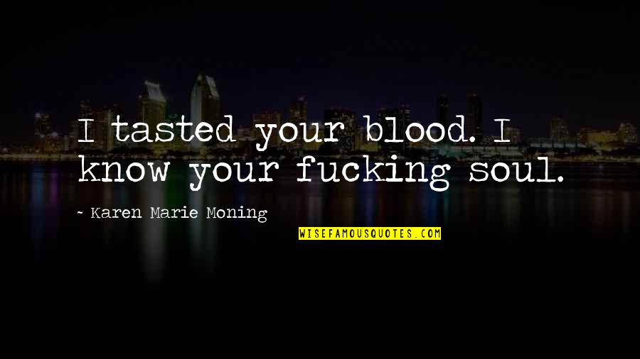 Flye Quotes By Karen Marie Moning: I tasted your blood. I know your fucking