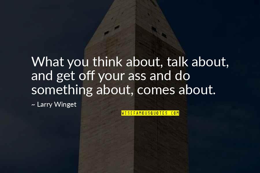 Flye Quotes By Larry Winget: What you think about, talk about, and get