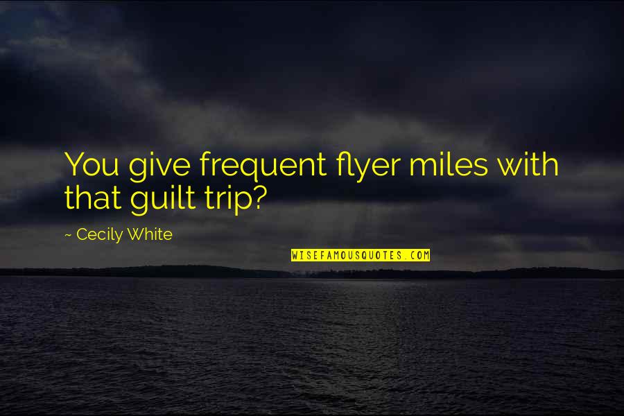 Flyer Quotes By Cecily White: You give frequent flyer miles with that guilt