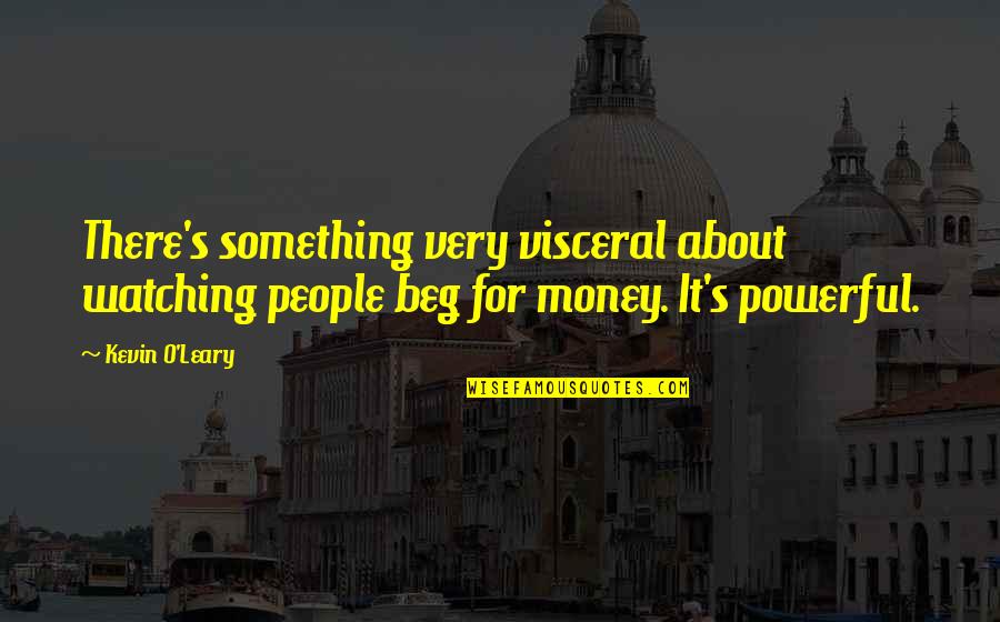 Flygare And Associates Quotes By Kevin O'Leary: There's something very visceral about watching people beg