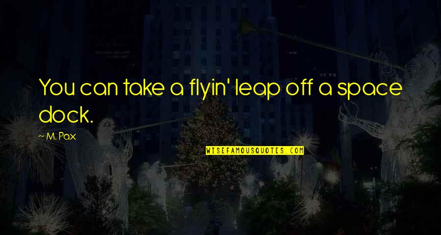 Flyin Quotes By M. Pax: You can take a flyin' leap off a