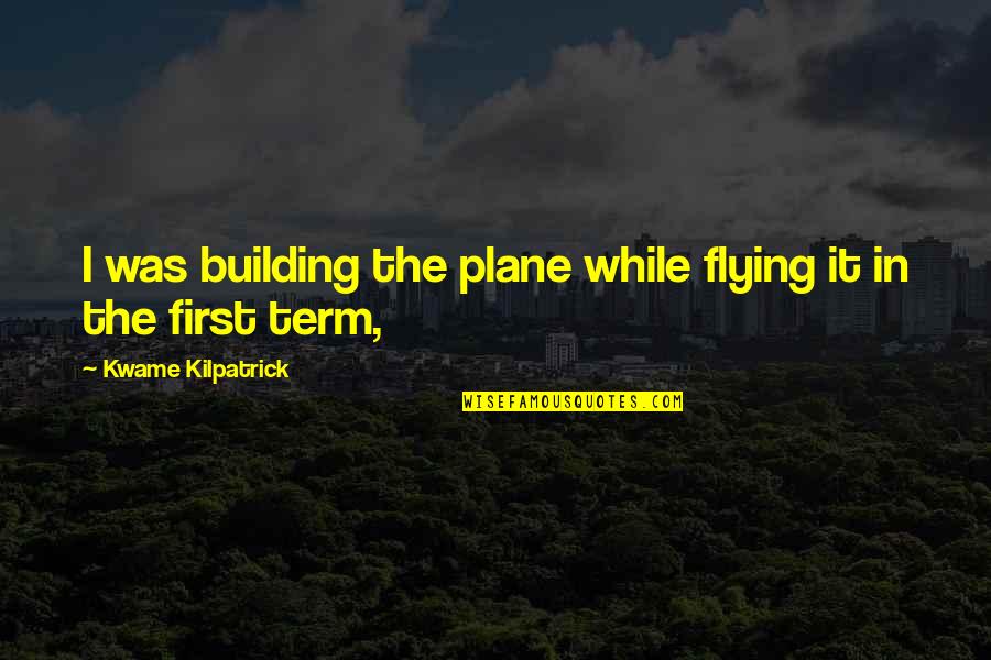 Flying A Plane Quotes By Kwame Kilpatrick: I was building the plane while flying it