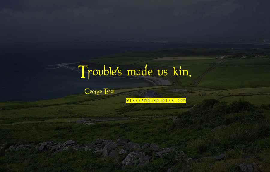 Flying Above Clouds Quotes By George Eliot: Trouble's made us kin.