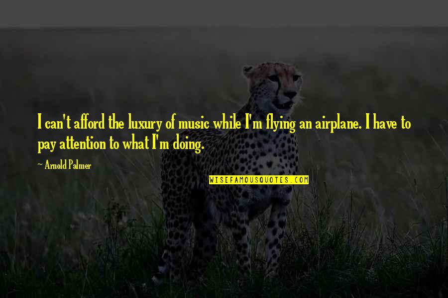 Flying An Airplane Quotes By Arnold Palmer: I can't afford the luxury of music while Flying An Airplane Quotes By Arnold Palmer: I can't afford the luxury of music while