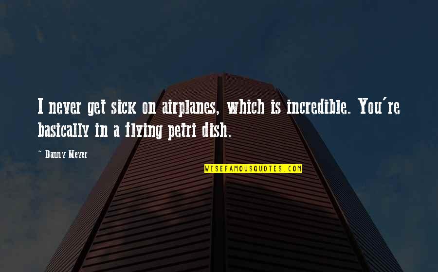 Flying An Airplane Quotes By Danny Meyer: I never get sick on airplanes, which is
