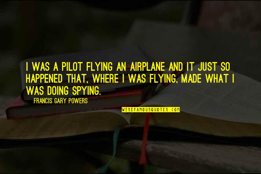Flying An Airplane Quotes By Francis Gary Powers: I was a pilot flying an airplane and Flying An Airplane Quotes By Francis Gary Powers: I was a pilot flying an airplane and
