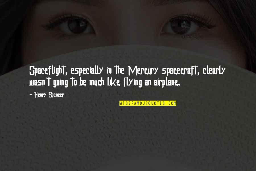 Flying An Airplane Quotes By Henry Spencer: Spaceflight, especially in the Mercury spacecraft, clearly wasn't Flying An Airplane Quotes By Henry Spencer: Spaceflight, especially in the Mercury spacecraft, clearly wasn't