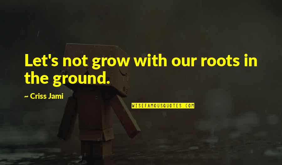 Flying And Freedom Quotes By Criss Jami: Let's not grow with our roots in the