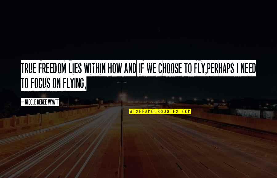 Flying And Freedom Quotes By Nicole Renee Wyatt: True freedom lies within how and if we