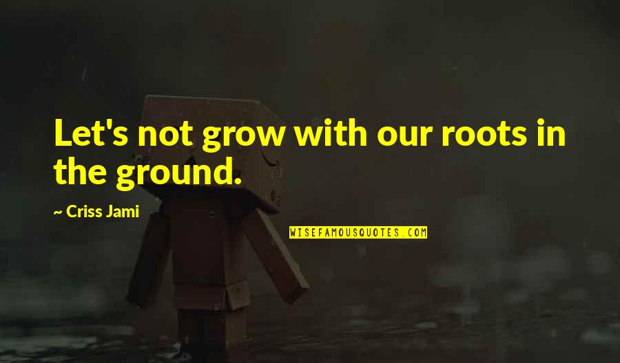 Flying And Life Quotes By Criss Jami: Let's not grow with our roots in the