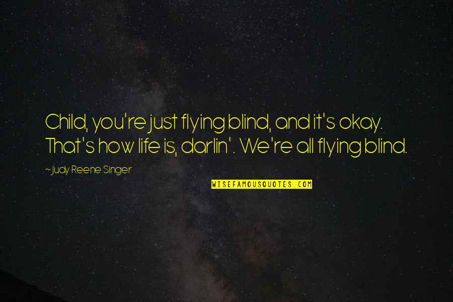 Flying And Life Quotes By Judy Reene Singer: Child, you're just flying blind, and it's okay.
