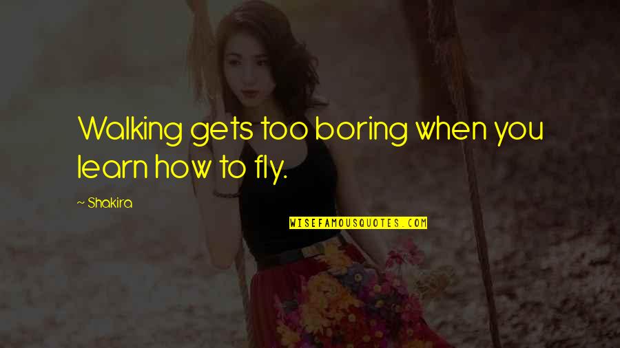 Flying And Life Quotes By Shakira: Walking gets too boring when you learn how