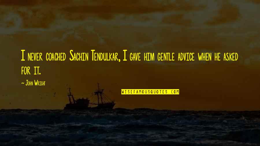 Flying Around The World Quotes By John Wright: I never coached Sachin Tendulkar, I gave him