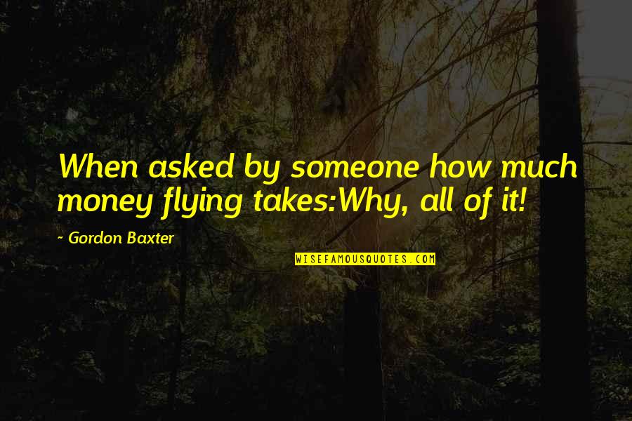 Flying Aviation Quotes By Gordon Baxter: When asked by someone how much money flying