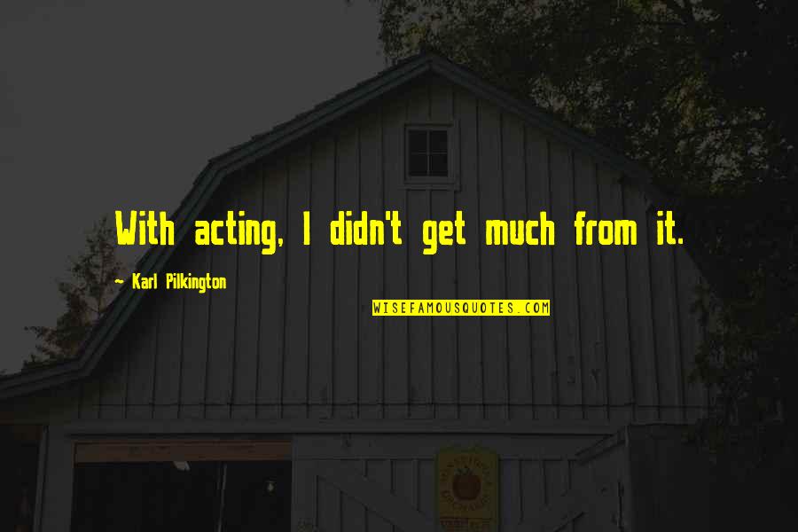 Flying Away From Home Quotes By Karl Pilkington: With acting, I didn't get much from it.