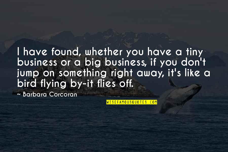 Flying Away Quotes By Barbara Corcoran: I have found, whether you have a tiny