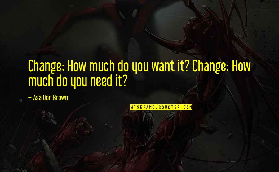 Flying Back Home Quotes By Asa Don Brown: Change: How much do you want it? Change: