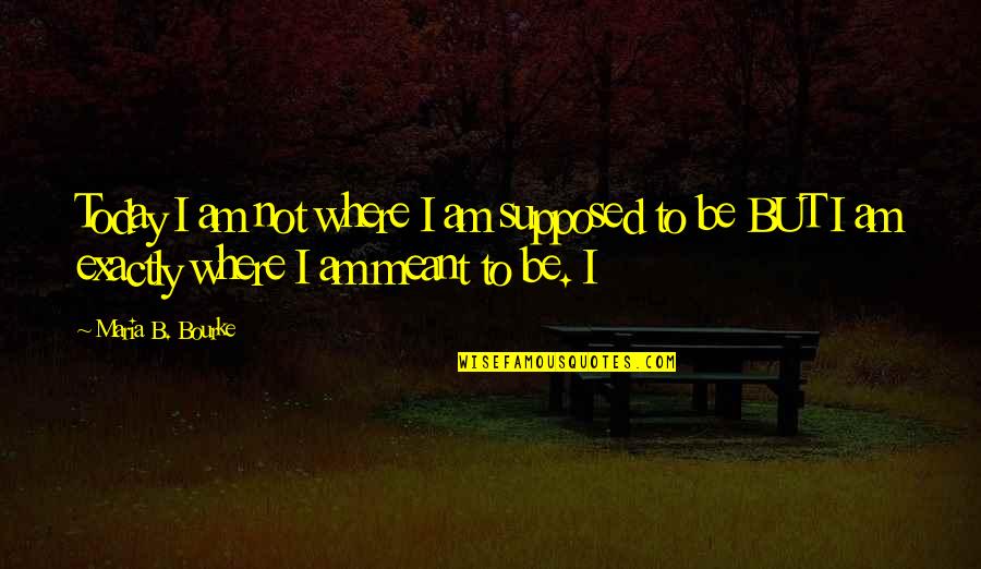Flying Cockroach Quotes By Maria B. Bourke: Today I am not where I am supposed