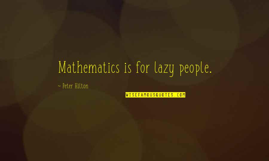 Flying Colours Quotes By Peter Hilton: Mathematics is for lazy people.